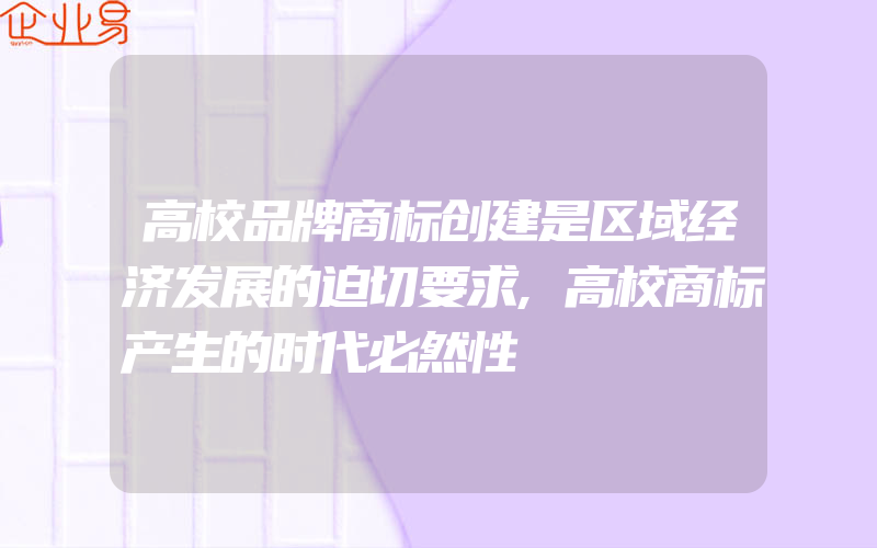 高校品牌商标创建是区域经济发展的迫切要求,高校商标产生的时代必然性