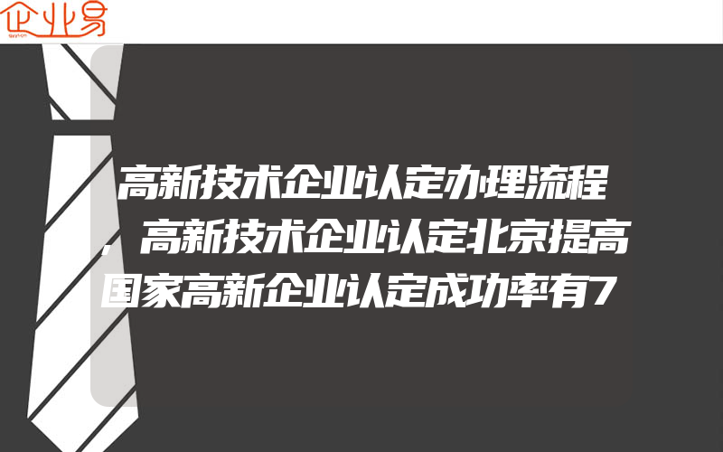 高新技术企业认定办理流程,高新技术企业认定北京提高国家高新企业认定成功率有7种方法