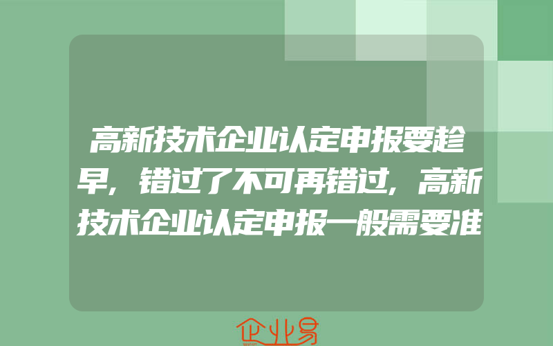 高新技术企业认定申报要趁早,错过了不可再错过,高新技术企业认定申报一般需要准备什么