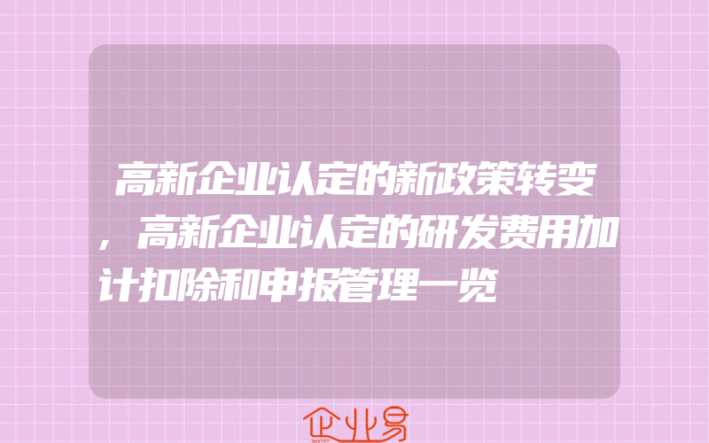 高新企业认定的新政策转变,高新企业认定的研发费用加计扣除和申报管理一览