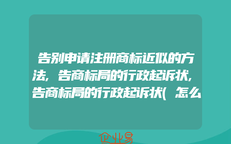 告别申请注册商标近似的方法,告商标局的行政起诉状,告商标局的行政起诉状(怎么申请商标)