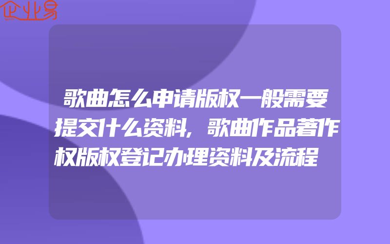 歌曲怎么申请版权一般需要提交什么资料,歌曲作品著作权版权登记办理资料及流程