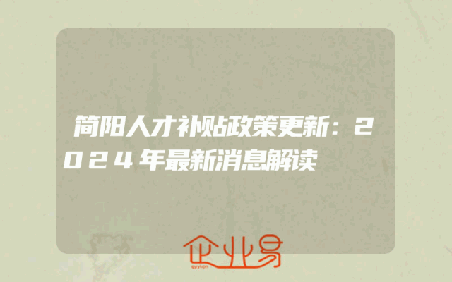 简阳人才补贴政策更新：2024年最新消息解读