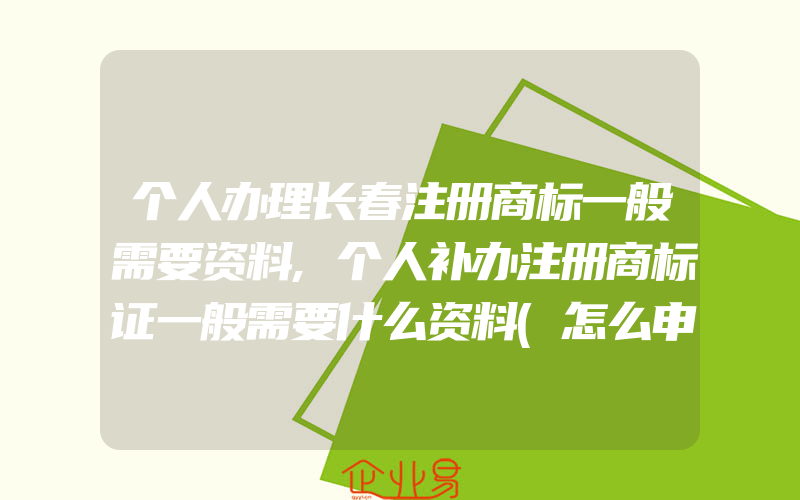 个人办理长春注册商标一般需要资料,个人补办注册商标证一般需要什么资料(怎么申请商标)