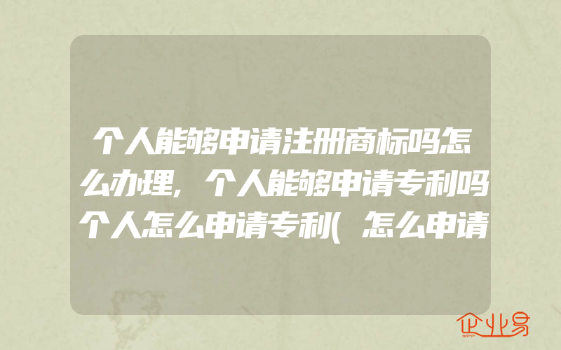 个人能够申请注册商标吗怎么办理,个人能够申请专利吗个人怎么申请专利(怎么申请商标)