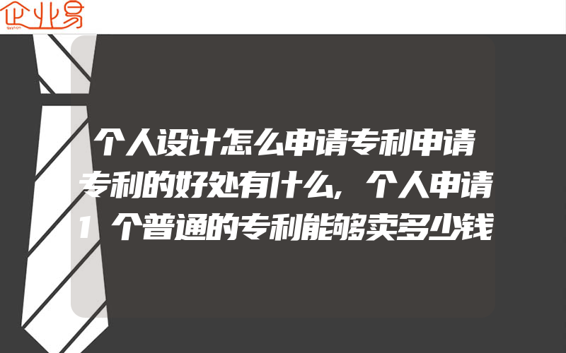 个人设计怎么申请专利申请专利的好处有什么,个人申请1个普通的专利能够卖多少钱