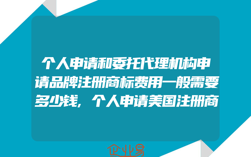 个人申请和委托代理机构申请品牌注册商标费用一般需要多少钱,个人申请美国注册商标所需资料有什么(怎么申请商标)