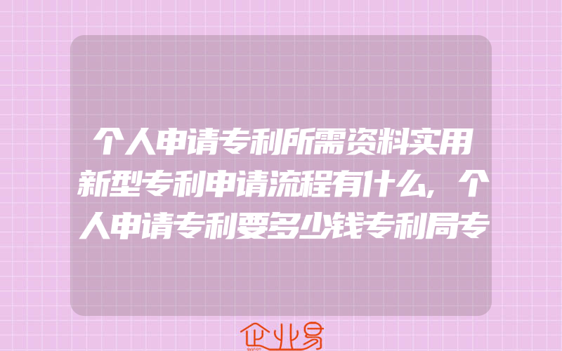 个人申请专利所需资料实用新型专利申请流程有什么,个人申请专利要多少钱专利局专利收费标准