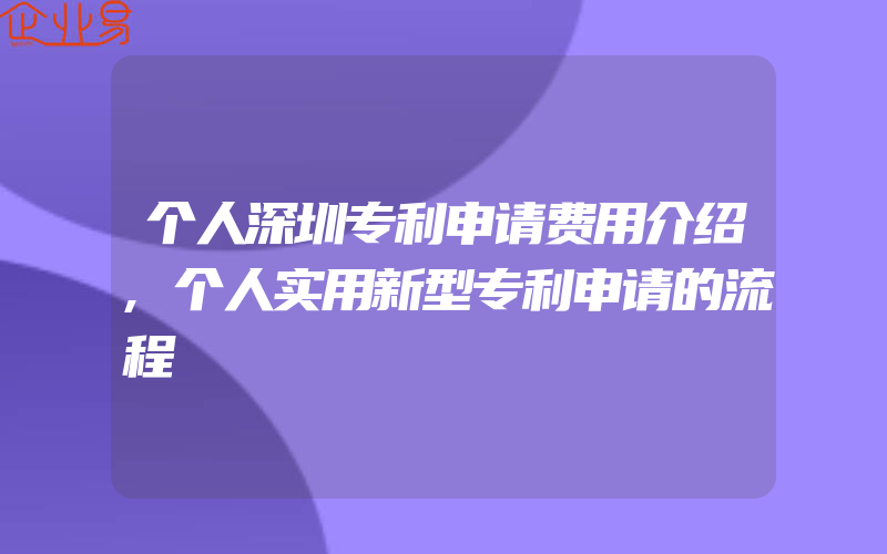 个人深圳专利申请费用介绍,个人实用新型专利申请的流程