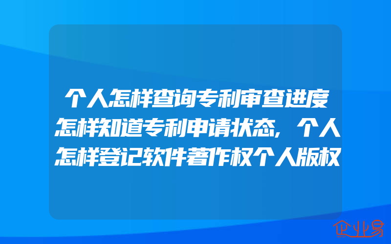 个人怎样查询专利审查进度怎样知道专利申请状态,个人怎样登记软件著作权个人版权登记办理流程