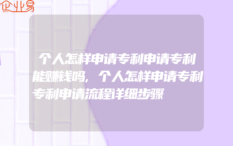 个人怎样申请专利申请专利能赚钱吗,个人怎样申请专利专利申请流程详细步骤