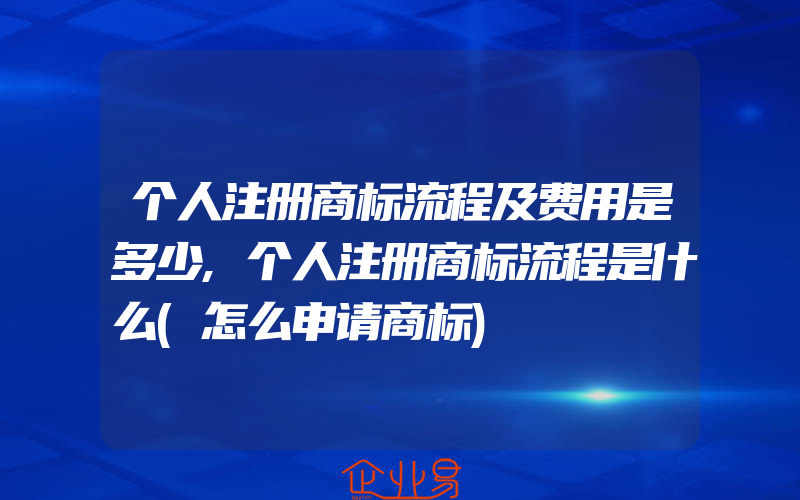 个人注册商标流程及费用是多少,个人注册商标流程是什么(怎么申请商标)