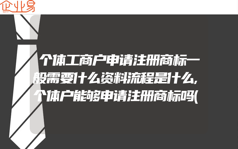 个体工商户申请注册商标一般需要什么资料流程是什么,个体户能够申请注册商标吗(怎么申请商标)