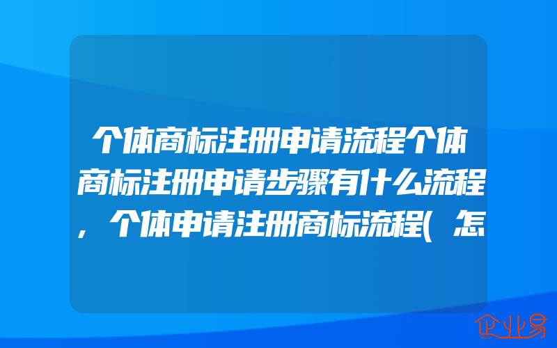 个体商标注册申请流程个体商标注册申请步骤有什么流程,个体申请注册商标流程(怎么申请商标)