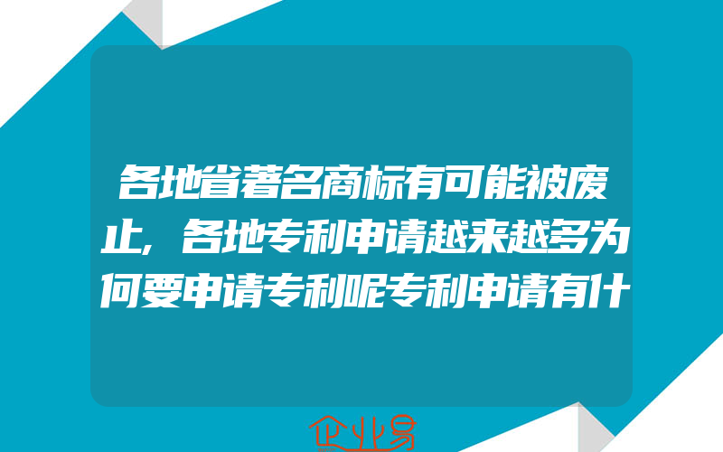 各地省著名商标有可能被废止,各地专利申请越来越多为何要申请专利呢专利申请有什么好处