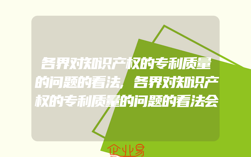 各界对知识产权的专利质量的问题的看法,各界对知识产权的专利质量的问题的看法会有什么不同