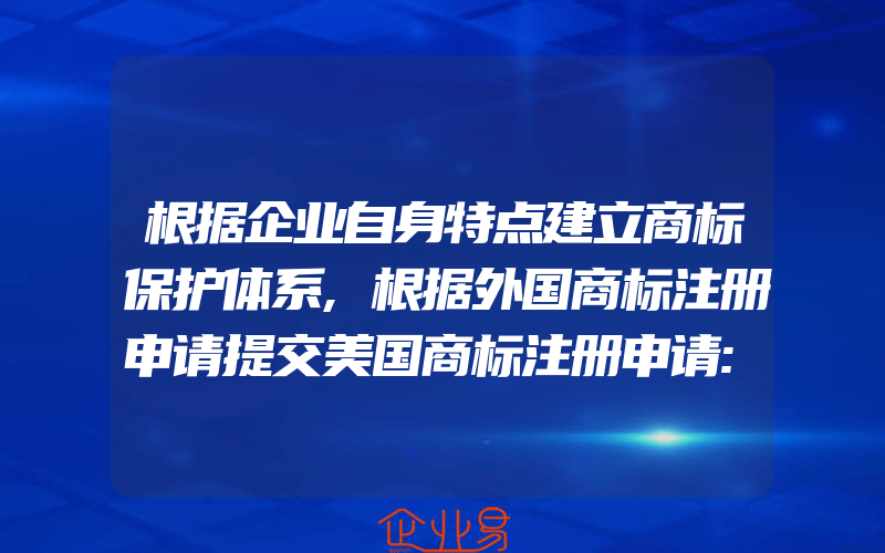 根据企业自身特点建立商标保护体系,根据外国商标注册申请提交美国商标注册申请:第44条和第44条(怎么申请商标)