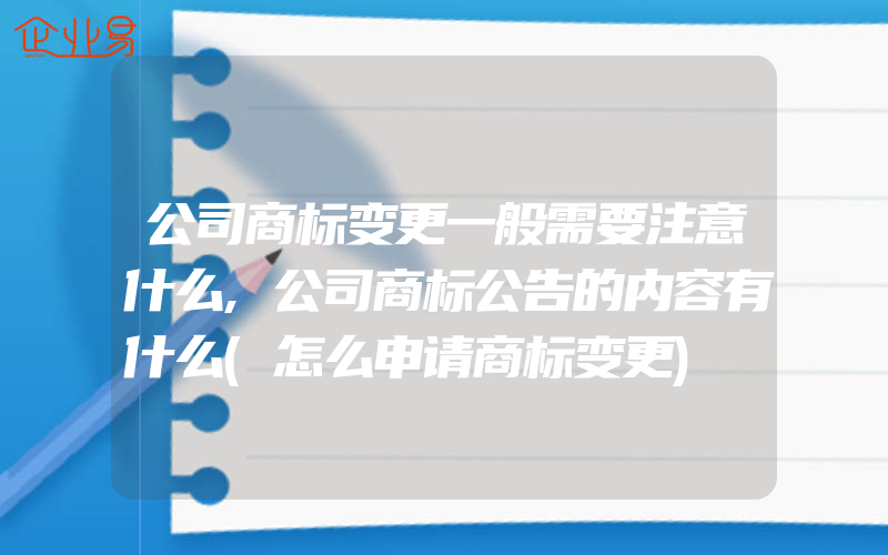 公司商标变更一般需要注意什么,公司商标公告的内容有什么(怎么申请商标变更)