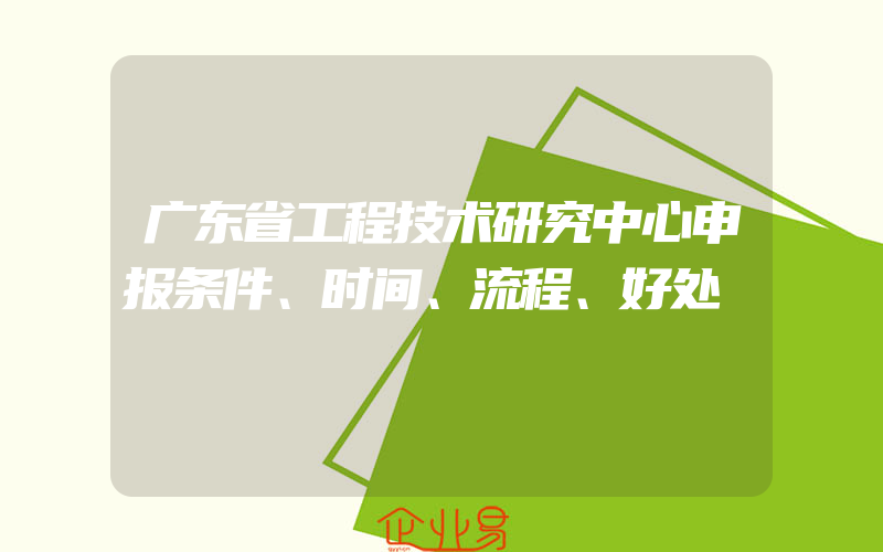 广东省工程技术研究中心申报条件、时间、流程、好处