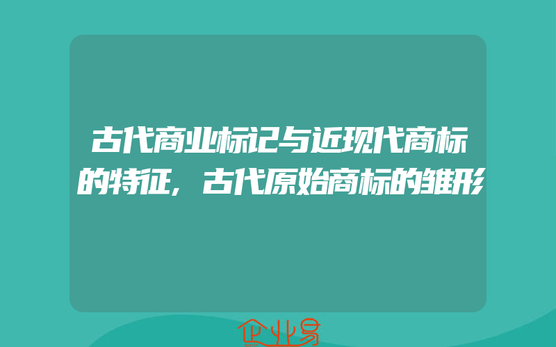 古代商业标记与近现代商标的特征,古代原始商标的雏形