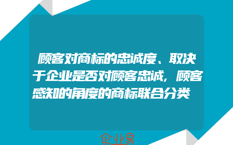 顾客对商标的忠诚度、取决于企业是否对顾客忠诚,顾客感知的角度的商标联合分类