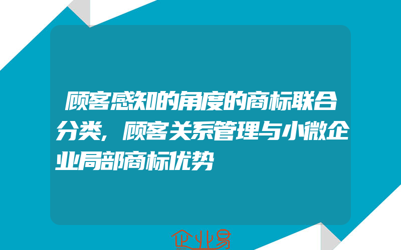 顾客感知的角度的商标联合分类,顾客关系管理与小微企业局部商标优势