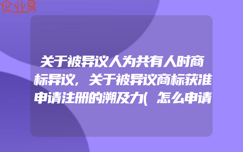 关于被异议人为共有人时商标异议,关于被异议商标获准申请注册的溯及力(怎么申请商标)