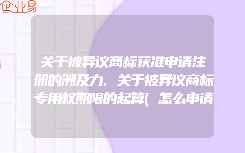 关于被异议商标获准申请注册的溯及力,关于被异议商标专用权期限的起算(怎么申请商标)