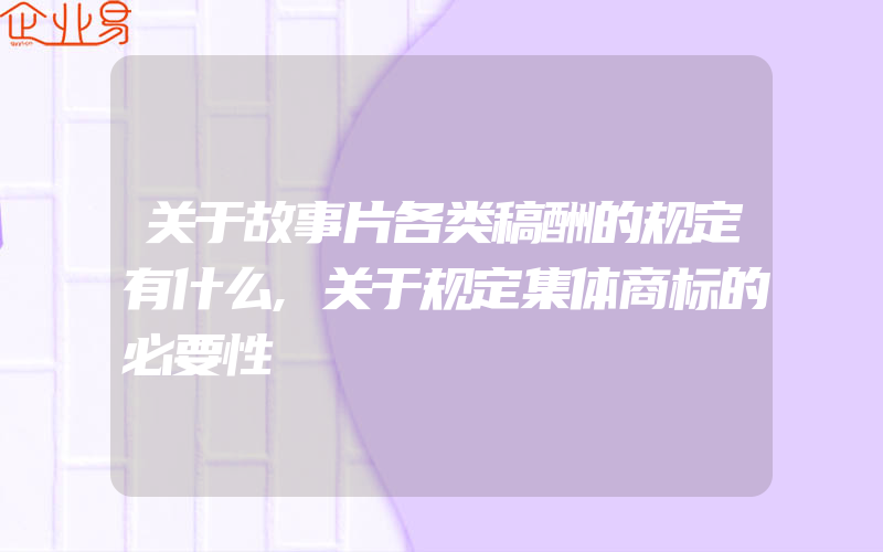 关于故事片各类稿酬的规定有什么,关于规定集体商标的必要性