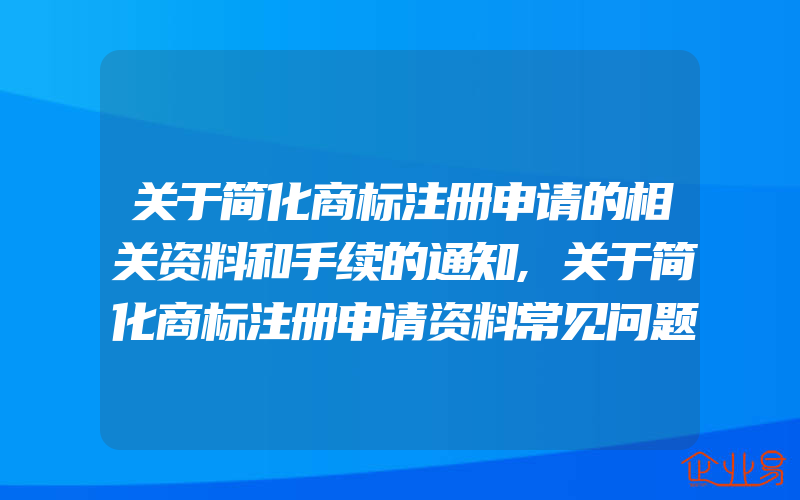 关于简化商标注册申请的相关资料和手续的通知,关于简化商标注册申请资料常见问题,多份申请只交一份代理委托书(怎么申请商标)