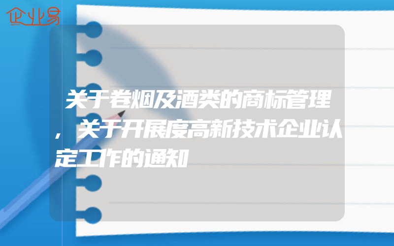 关于卷烟及酒类的商标管理,关于开展度高新技术企业认定工作的通知