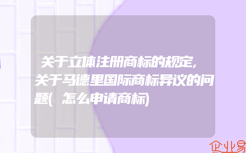 关于立体注册商标的规定,关于马德里国际商标异议的问题(怎么申请商标)