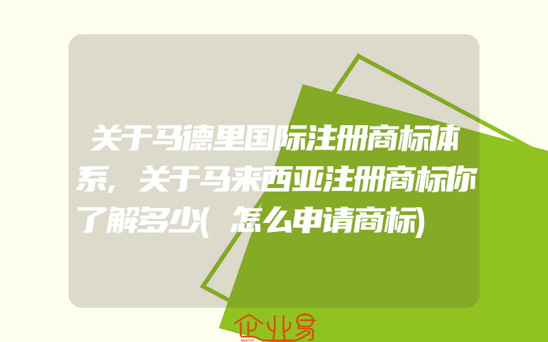 关于马德里国际注册商标体系,关于马来西亚注册商标你了解多少(怎么申请商标)