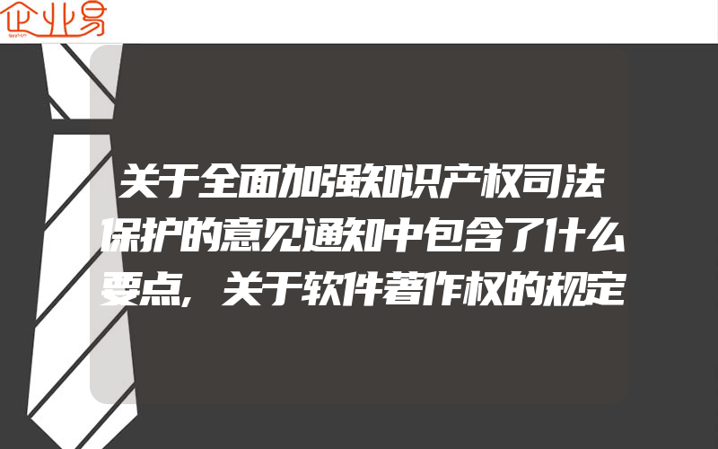 关于全面加强知识产权司法保护的意见通知中包含了什么要点,关于软件著作权的规定都有什么一篇文章为您详解