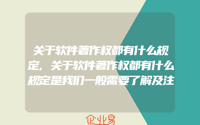 关于软件著作权都有什么规定,关于软件著作权都有什么规定是我们一般需要了解及注意的