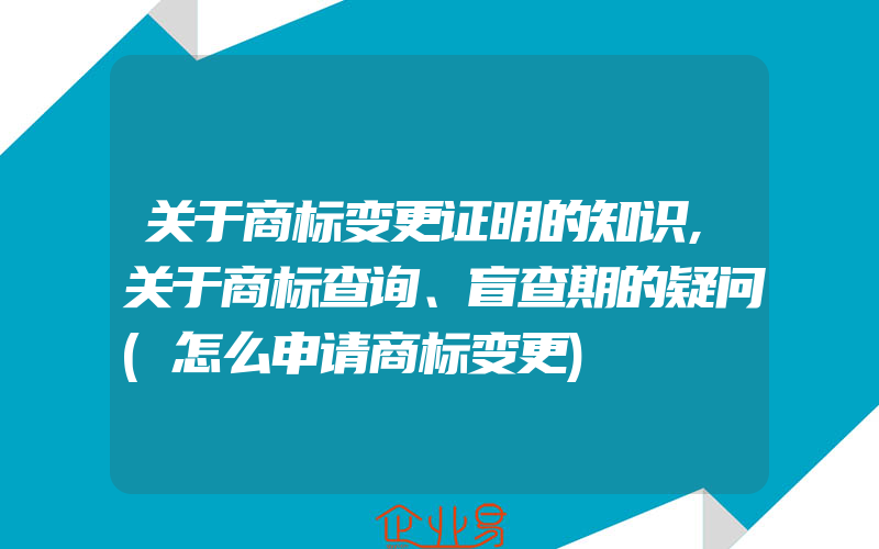 关于商标变更证明的知识,关于商标查询、盲查期的疑问(怎么申请商标变更)