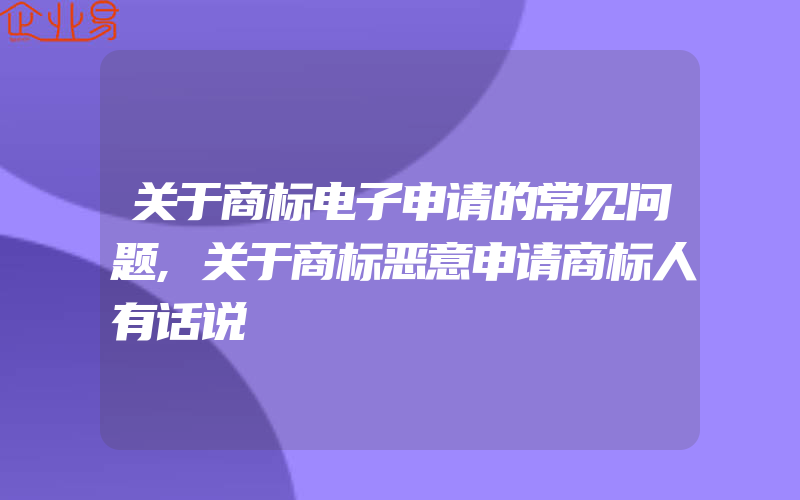 关于商标电子申请的常见问题,关于商标恶意申请商标人有话说