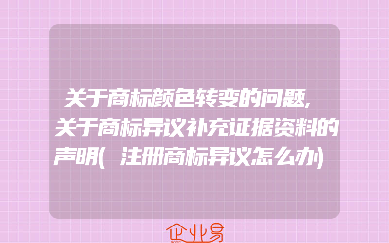 关于商标颜色转变的问题,关于商标异议补充证据资料的声明(注册商标异议怎么办)