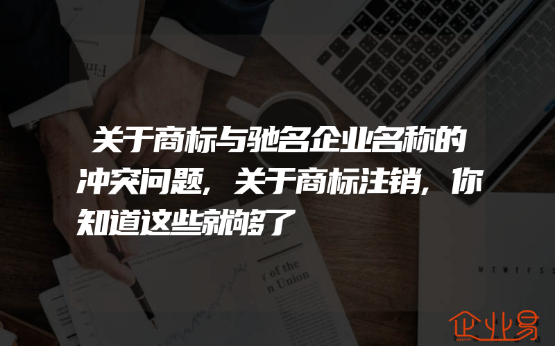 关于商标与驰名企业名称的冲突问题,关于商标注销,你知道这些就够了