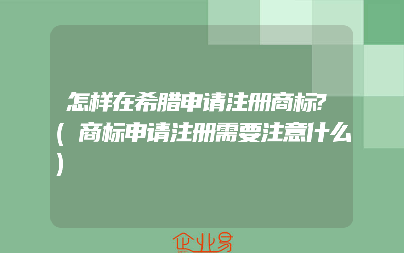 怎样在希腊申请注册商标?(商标申请注册需要注意什么)