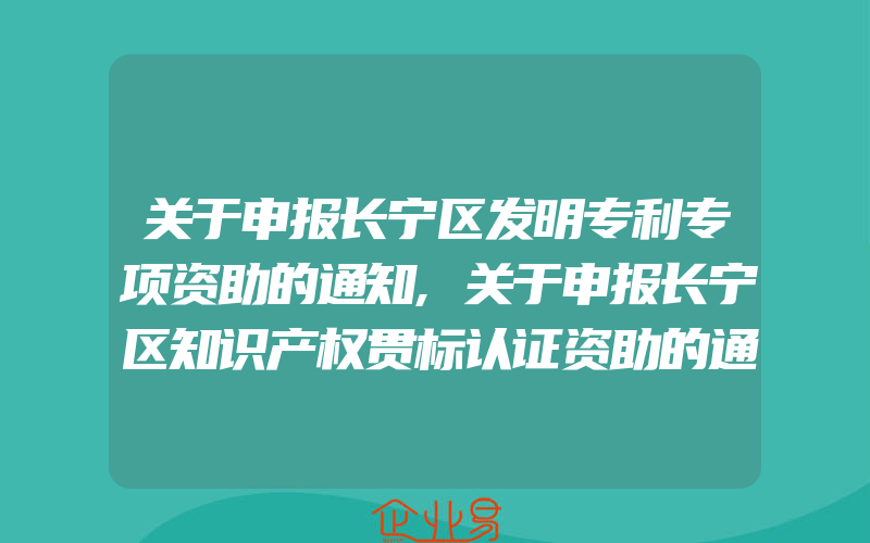 关于申报长宁区发明专利专项资助的通知,关于申报长宁区知识产权贯标认证资助的通知