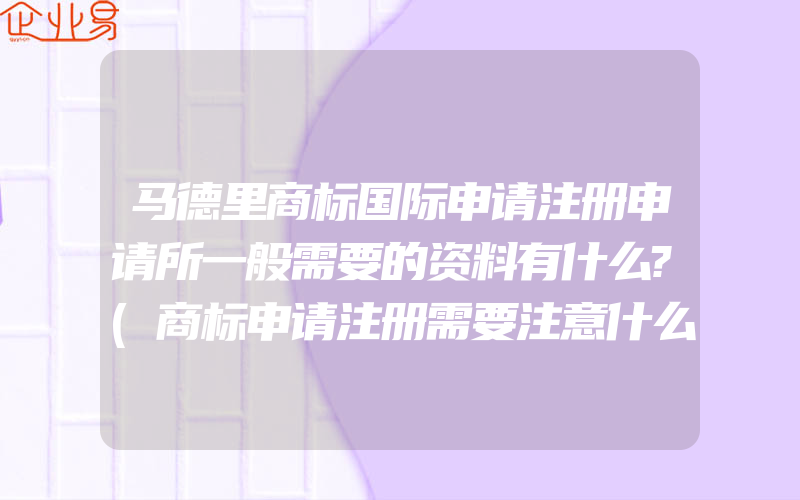 马德里商标国际申请注册申请所一般需要的资料有什么?(商标申请注册需要注意什么)