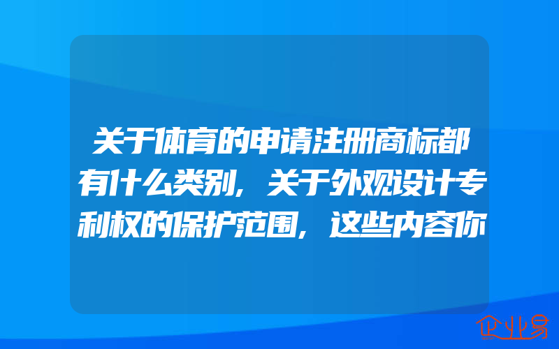 关于体育的申请注册商标都有什么类别,关于外观设计专利权的保护范围,这些内容你一般需要了解(怎么申请商标)