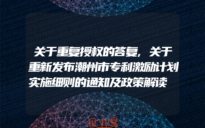 关于重复授权的答复,关于重新发布潮州市专利激励计划实施细则的通知及政策解读