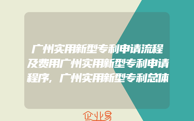 广州实用新型专利申请流程及费用广州实用新型专利申请程序,广州实用新型专利总体流程:广州实用新型专利申请审批流程