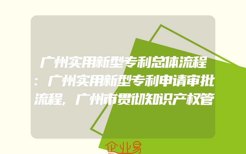 广州实用新型专利总体流程:广州实用新型专利申请审批流程,广州市贯彻知识产权管理规范要求