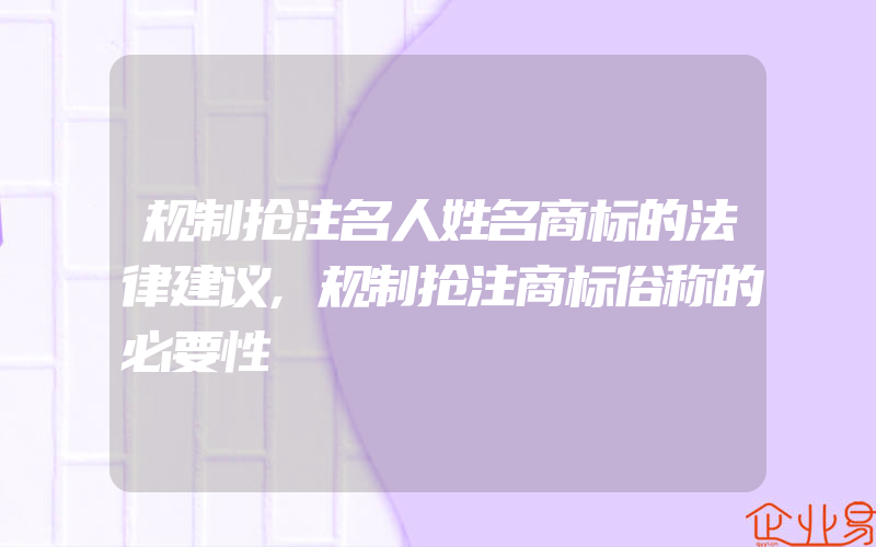 规制抢注名人姓名商标的法律建议,规制抢注商标俗称的必要性