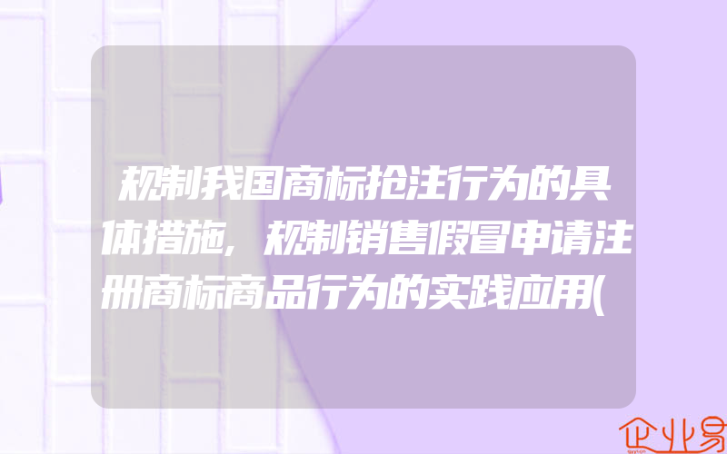 规制我国商标抢注行为的具体措施,规制销售假冒申请注册商标商品行为的实践应用(怎么申请商标)