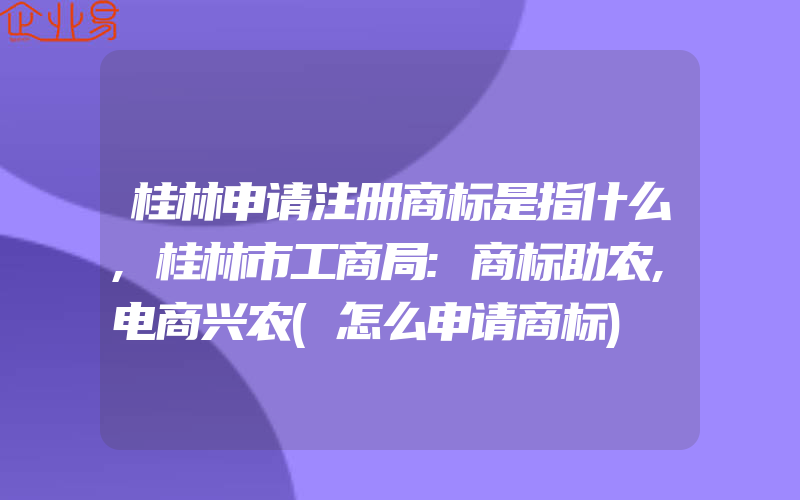桂林申请注册商标是指什么,桂林市工商局:商标助农,电商兴农(怎么申请商标)