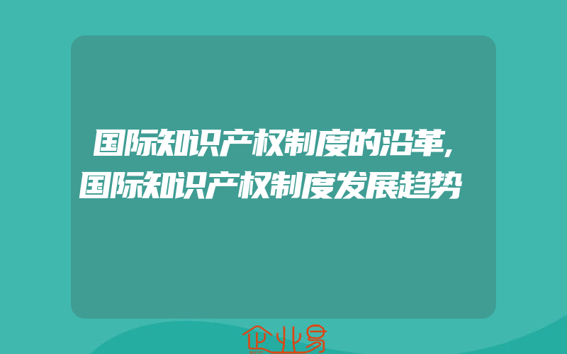 国际知识产权制度的沿革,国际知识产权制度发展趋势